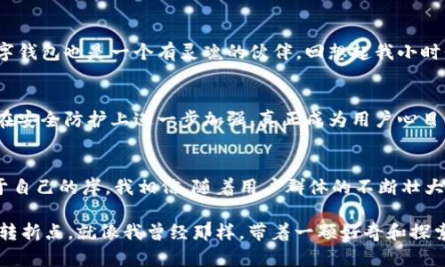   数字钱包小狐狸：了解它的实用价值与功能魅力 / 
 guanjianci 数字钱包, 小狐狸, 加密货币 /guanjianci 

引言：数字时代的新伙伴
在这个数字化快速发展的时代，越来越多的人开始重视网络安全与金融管理。而数字钱包作为其中的重要工具，正逐渐成为我们生活中不可或缺的一部分。今天，我想和大家聊聊在这片广阔的数字天空中，一个名叫“小狐狸”的数字钱包。它不仅是个普通的钱包，更是我们通往加密货币世界的桥梁。

什么是数字钱包小狐狸？
小狐狸（MetaMask）是一款非常受欢迎的加密货币数字钱包，广泛应用于以太坊生态系统中。作为一种非托管钱包，它允许用户安全地管理自己的加密资产，同时提供了与去中心化应用（DApp）的接口。无论是交易、储存还是参与区块链项目，小狐狸都能为用户提供便利。

为什么选择小狐狸？
首先，安全性是小狐狸最大的亮点之一。个人的私钥仅存储在用户的设备上，不会被第三方所掌握。这样的设计，使得用户的资产安全得到很好的保障。我记得刚开始接触加密货币时，总是担心自己的资产会被盗窃。后来我选择了小狐狸，才明白了安全性的重要性，不再担忧资产对我来说的意义。

用户友好的界面与操作
小狐狸还以其友好的用户界面而闻名。无论你的技术水平如何，使用小狐狸都显得轻松自如。初次使用时，我和朋友们都在界面上找到了简单易懂的操作方式。要知道，对于我这样的“技术小白”来说，任何复杂的步骤都会令人望而却步。小狐狸不仅吸引了我，还吸引了许多初入加密货币领域的新手。

多种加密资产的管理
除了以太坊，小狐狸支持多种ERC-20代币的管理。这意味着用户可以轻松管理自己的加密资产，无需多重钱包。在我个人的使用过程中，我将许多项目的代币都集成到小狐狸中，随时都能进行实时查看，为我的投资及时决策提供了便利。

与DApp的无缝连接
小狐狸还能够与各种去中心化应用（DApp）无缝连接。在我使用小狐狸参与去中心化金融（DeFi）项目时，体验非常流畅。一方面我能方便地进行流动性池投资，另一方面也可以更轻松地参与类似于NFT市场的项目。作为一个对新技术非常好奇的人，我常常会在空闲时间研究各种DApp，发现巨大而无穷的可能性。

个性与社区参与
小狐狸的另一大魅力在于它的个性化选择。在设置中，用户可以根据自己的需求修改界面颜色和主题。这种小细节让我感到备受关照，就仿佛我的数字钱包也是一个有灵魂的伙伴。回想起我小时候收集贴纸的日子，那是一种拥有独特性和个性的喜悦，我想这种体验在小狐狸中得到了延续。

未来的期望与挑战
尽管小狐狸有着如此众多的优点，但它也面临着一些挑战。随着加密市场的快速发展，用户安全和隐私问题依然困扰着许多人。我希望未来小狐狸能在安全防护上进一步加强，真正成为用户心目中最安全、可靠的数字钱包。同时，我也期待它能持续创新，带来更多实用的功能。毕竟，在这个快速变化的市场中，只有不断适应与更新才能生存下去。

总结：小狐狸随行，梦想不止
总的来说，小狐狸作为一款数字钱包，不仅功能实用、界面友好，而且将安全性和个性化设计结合得恰到好处。它让我在数字的海洋中，找到了一块属于自己的岸。我相信，随着用户群体的不断壮大，未来的小狐狸将会在这个领域中扮演越来越重要的角色。

最后，如果你还在考虑是否使用小狐狸，不妨试试看。让它成为你的数字钱包，带你走进一个更安全、更广阔的加密世界。也许，这就是你生活中的一个转折点。就像我曾经那样，带着一颗好奇和探索的心，踏上数字金融的旅程。