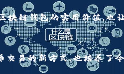 最早的区块链钱包被认为是比特币的原生钱包——Bitcoin Core。它在2009年随着比特币的发布而推出，由比特币的创始人中本聪开发。这个钱包不仅使用了比特币网络的核心功能，还在某种程度上奠定了后续区块链钱包发展的基础。

### Bitcoin Core 钱包的特点

1. 原创设计与开创性
Bitcoin Core 钱包是最早、也是最具影响力的比特币钱包。它使得用户能够接收和发送比特币，同时也充当了一个完整的节点，帮助安全维护比特币网络。这种设计确保了用户可以直接与网络交互，而无需依赖第三方服务。

2. 界面与用户体验
虽然Bitcoin Core 在用户体验上没有现代钱包那样友好，但它在当时是一种革命性的体验。用户需要下载整个区块链，这在当时是一个耗时的过程，但也培养了技术用户的耐心与对比特币生态的了解。

3. 安全性与隐私
与很多现代钱包相比，Bitcoin Core 提供了相对更高的安全性，因为用户的私钥存储在本地，并且用户可以通过自己的节点验证交易。这种去中心化特性在当时是比其他钱包选项更显著的一点，尤其是在早期网络环境中。

### Bitcoin Core 的发展与影响

1. 开源文化的推动
作为一个开源项目，Bitcoin Core 吸引了大量开发者的参与。他们不断地对代码进行审查和更新，确保了钱包的安全性和功能的多样性。这一开源模式也在后来的区块链项目中得到了广泛应用。

2. 扩展与衍生技术
随着比特币的流行，许多其他数字货币和钱包相继出现，尤其是在2013年比特币价格暴涨之后，越来越多的人开始接触这一领域。这种给其他钱包的发展提供了灵感，推动了整个区块链生态的迅速扩展。

### 个人经历与情感联系

1. 我与Bitcoin Core的第一次接触
回想起我第一次使用 Bitcoin Core 的经历，那是一个充满兴奋和紧张的时刻。我在一次技术会议上听到了关于比特币的讨论，激起了我的好奇。下载钱包的过程漫长而又期待，我迫不及待地想要参与这个崭新的数字货币世界。对我而言，它不仅是货币，更是一种全新的理念。我感受到一种前所未有的自由和兴奋，仿佛自己正在探索一个新大陆。

2. 从Bitcoin Core到现代钱包的变化
随着技术的发展，钱包的类型不断增加，从简单的手机钱包到多功能的硬件钱包，每一种钱包都有其各自的优势和特点。虽然我并不再频繁使用 Bitcoin Core，但它在我心中始终占据着独特的位置。它毕竟是我与区块链世界的第一扇门，让我对于后续的很多创新有了更深入的理解。

### 提升区块链钱包的实用价值

1. 对用户的建议与展望
今天的区块链钱包功能丰富，各种设计和安全性也有显著提升。对于新用户而言，选择钱包时应该考虑其安全性、易用性以及与其他平台的兼容性。虽然Bitcoin Core 代表了一种原始的用户体验，但 modern wallets如Metamask、Trust Wallet等也同样令人期待。

2. 未来钱包的潜力
随着区块链技术的不断演进，未来我们会看到钱包集成更多的功能，比如去中心化金融（DeFi）的支持、跨链交易，以及与物联网（IoT）结合的可能性。这些变化将会进一步提升区块链钱包的实用价值，也让更多普通用户能够轻松参与到加密货币和区块链应用中。

### 结论

区块链钱包作为加密货币生态的重要组成部分，其发展历程折射出整个区块链行业的演进。而 Bitcoin Core 钱包无疑是这一历史进程的重要里程碑，它不仅开创了加密货币交易的新方式，也培养了今后无数的开发者和用户。今天，当我们站在技术变革的十字路口时，回望这一切，不禁让我感慨万千。每一步的探索都是一段旅程，而我始终期待着这趟旅程会更加璀璨与精彩。