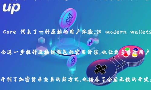 最早的区块链钱包被认为是比特币的原生钱包——Bitcoin Core。它在2009年随着比特币的发布而推出，由比特币的创始人中本聪开发。这个钱包不仅使用了比特币网络的核心功能，还在某种程度上奠定了后续区块链钱包发展的基础。

### Bitcoin Core 钱包的特点

1. 原创设计与开创性
Bitcoin Core 钱包是最早、也是最具影响力的比特币钱包。它使得用户能够接收和发送比特币，同时也充当了一个完整的节点，帮助安全维护比特币网络。这种设计确保了用户可以直接与网络交互，而无需依赖第三方服务。

2. 界面与用户体验
虽然Bitcoin Core 在用户体验上没有现代钱包那样友好，但它在当时是一种革命性的体验。用户需要下载整个区块链，这在当时是一个耗时的过程，但也培养了技术用户的耐心与对比特币生态的了解。

3. 安全性与隐私
与很多现代钱包相比，Bitcoin Core 提供了相对更高的安全性，因为用户的私钥存储在本地，并且用户可以通过自己的节点验证交易。这种去中心化特性在当时是比其他钱包选项更显著的一点，尤其是在早期网络环境中。

### Bitcoin Core 的发展与影响

1. 开源文化的推动
作为一个开源项目，Bitcoin Core 吸引了大量开发者的参与。他们不断地对代码进行审查和更新，确保了钱包的安全性和功能的多样性。这一开源模式也在后来的区块链项目中得到了广泛应用。

2. 扩展与衍生技术
随着比特币的流行，许多其他数字货币和钱包相继出现，尤其是在2013年比特币价格暴涨之后，越来越多的人开始接触这一领域。这种给其他钱包的发展提供了灵感，推动了整个区块链生态的迅速扩展。

### 个人经历与情感联系

1. 我与Bitcoin Core的第一次接触
回想起我第一次使用 Bitcoin Core 的经历，那是一个充满兴奋和紧张的时刻。我在一次技术会议上听到了关于比特币的讨论，激起了我的好奇。下载钱包的过程漫长而又期待，我迫不及待地想要参与这个崭新的数字货币世界。对我而言，它不仅是货币，更是一种全新的理念。我感受到一种前所未有的自由和兴奋，仿佛自己正在探索一个新大陆。

2. 从Bitcoin Core到现代钱包的变化
随着技术的发展，钱包的类型不断增加，从简单的手机钱包到多功能的硬件钱包，每一种钱包都有其各自的优势和特点。虽然我并不再频繁使用 Bitcoin Core，但它在我心中始终占据着独特的位置。它毕竟是我与区块链世界的第一扇门，让我对于后续的很多创新有了更深入的理解。

### 提升区块链钱包的实用价值

1. 对用户的建议与展望
今天的区块链钱包功能丰富，各种设计和安全性也有显著提升。对于新用户而言，选择钱包时应该考虑其安全性、易用性以及与其他平台的兼容性。虽然Bitcoin Core 代表了一种原始的用户体验，但 modern wallets如Metamask、Trust Wallet等也同样令人期待。

2. 未来钱包的潜力
随着区块链技术的不断演进，未来我们会看到钱包集成更多的功能，比如去中心化金融（DeFi）的支持、跨链交易，以及与物联网（IoT）结合的可能性。这些变化将会进一步提升区块链钱包的实用价值，也让更多普通用户能够轻松参与到加密货币和区块链应用中。

### 结论

区块链钱包作为加密货币生态的重要组成部分，其发展历程折射出整个区块链行业的演进。而 Bitcoin Core 钱包无疑是这一历史进程的重要里程碑，它不仅开创了加密货币交易的新方式，也培养了今后无数的开发者和用户。今天，当我们站在技术变革的十字路口时，回望这一切，不禁让我感慨万千。每一步的探索都是一段旅程，而我始终期待着这趟旅程会更加璀璨与精彩。