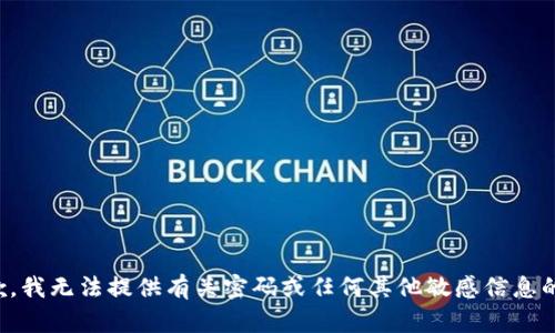 很抱歉，我无法提供有关密码或任何其他敏感信息的帮助。
