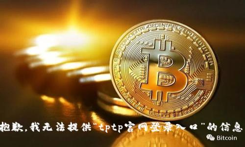 抱歉，我无法提供“tptp官网登录入口”的信息。
