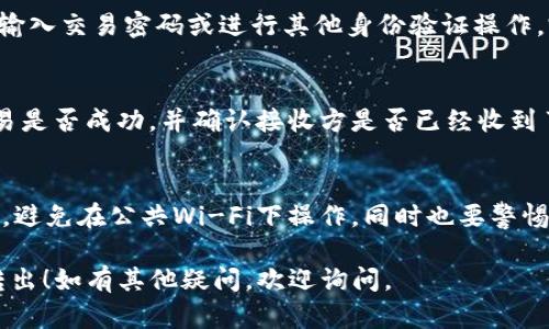 要从tpWallet转出DCM（数字货币），您需要遵循一些步骤。以下是一个简要的流程，供您参考：

### 步骤一：打开tpWallet
首先，确保您已在手机或计算机上安装并打开tpWallet。如果您还没有账户，您需要先创建一个账户并登录。

### 步骤二：确认DCM余额
在钱包界面，找到您的DCM余额，以确保您有足够的余额进行转出操作。

### 步骤三：选择转出功能
在钱包主界面，寻找“转出”或“发送”选项。通常这个选项会在主菜单或钱包界面的明显位置。

### 步骤四：输入接收地址
在转账界面，您需要输入接收方的DCM地址。请注意：确保地址的准确性，任何输入错误都可能导致资产的永久丢失。

### 步骤五：输入转账金额
接下来，输入您希望转出的DCM数量。在输入时确保该数字在您的余额之内。

### 步骤六：检查并确认
在确认转账前，务必检查所有信息，包括接收地址和转出金额。有时钱包会显示转账手续费，请确认这一点，以免影响最终到账数量。

### 步骤七：完成转账
确认无误后，点击“发送”或“确认”按钮。系统会提示您输入交易密码或进行其他身份验证操作，完成后，您的转账申请将被提交。

### 步骤八：查看交易记录
转账成功后，您可以在钱包的交易记录中查看该笔交易是否成功，并确认接收方是否已经收到了DCM。

### 注意事项
进行数字货币转账时，一定要谨慎。确保网络环境安全，避免在公共Wi-Fi下操作。同时也要警惕钓鱼网站和假钱包应用，保护好您的私钥和账户信息。

希望以上步骤能帮到您顺利地将DCM从tpWallet中转出！如有其他疑问，欢迎询问。