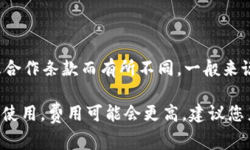 关于tpWallet上传logo的费用，具体价格可能会根据不同的项目需求、服务提供商以及合作条款而有所不同。一般来说，上传logo的费用可能包括设计费、技术集成费以及平台使用费等。

通常，设计一个专业的logo可能需要几百到几千元不等，而如果涉及到技术集成或平台使用，费用可能会更高。建议您直接联系tpWallet的官方客服或者访问他们的官方网站，以获取更准确和详细的信息。