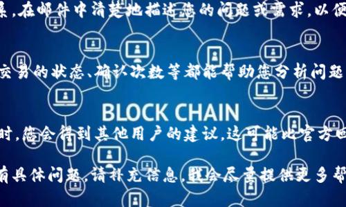 如果您在使用 tpWallet 转币时需要留言或寻求帮助，您可以通过以下几种方式进行：

### 1. 使用内置客服功能
许多数字钱包如 tpWallet 通常会在应用内提供客服支持。您可以进入钱包的设置或帮助中心，寻找客服或留言功能。

### 2. 访问官方社交媒体或社区
tpWallet 通常会在社交媒体上（如 Twitter、Telegram、Reddit）运营官方账户。在这些平台上，您可以直接向他们留言或提问，也可以找到其他用户的反馈和建议。

### 3. 发送电子邮件
如果 tpWallet 提供官方电子邮件支持，您可以通过发送邮件的方式与他们联系。在邮件中清楚地描述您的问题或需求，以便他们可以更快地为您提供帮助。

### 4. 利用区块链浏览器
如果您在转币过程中遇到问题，您也可以使用区块链浏览器查看您的交易信息。交易的状态、确认次数等都能帮助您分析问题所在。虽然这不是直接的留言方式，但它能提供您的交易是否成功的第一手资料。

### 5. 加入相关论坛或讨论组
有很多用户社区或论坛专门讨论区块链和加密货币，您可以在这些地方提问。有时，您会得到其他用户的建议，这可能比官方回复更加迅速有效。

希望这些建议能帮助您在 tpWallet 转币时更顺利地留言和解决问题！如果您有具体问题，请补充信息，我会尽量提供更多帮助。
