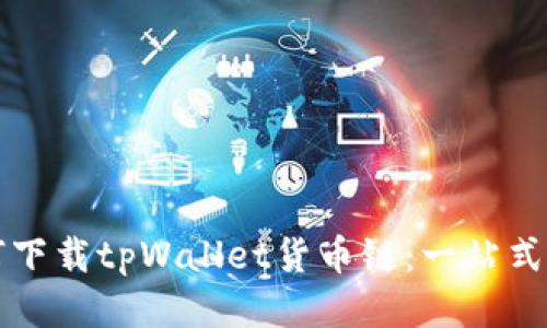 如何下载tpWallet货币链：一站式指南
