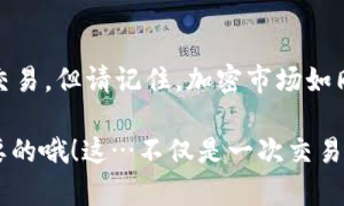 要在tpWallet里卖出加密货币，您可以按照以下步骤进行操作。请注意，具体步骤可能会因为钱包版本和市场变化而有所不同，但大致流程是相似的。

第一步：打开tpWallet
首先，确保您已经下载并安装了tpWallet，并且已经在钱包中设置了您的账户。如果您还没有创建钱包，请根据指引完成创建。确认您能访问到您持有的加密货币。

第二步：选择您要卖出的币种
在tpWallet的主界面上，您会看到您目前持有的各种币种。选择您想要出售的那种加密货币。点击该币种，进入详情页。

第三步：检查市场行情
在卖出之前，建议您先检查一下当前的市场行情，以确保您能够获得最理想的价格。您可以通过tpWallet内置的行情工具查看实时价格或者通过其他加密货币交易所的市场数据。

第四步：选择“出售”或“交易”选项
在币种详情页，找到“出售”或“交易”选项，点击进入。不同的版本可能用词不同，但基本功能是类似的——您需要选择出售这个币种的操作。

第五步：输入出售数量
在出售页面上，您需要输入您打算出售的币种数量。如果您想将所有的币都卖掉，通常会有一个“全部出售”或“全卖”的选项。记得仔细检查您输入的数量，以免误操作。

第六步：选择交易对及平台
在选择出售的过程中，您可能需要选择一个交易对，例如将某种币种换成USDT、比特币或其他法币。选择完交易对后，您还需要选择交易的平台，确保所选平台的信誉和流动性。

第七步：确认交易信息并下单
检查您输入的所有信息，包括币种数量、价格、交易对等。确认无误后，点击“确认”或“下单”按钮。请耐心等待交易完成，这个过程可能会受到网络速度和交易所繁忙程度的影响。

第八步：查看交易记录
一旦交易完成，您可以在tpWallet的交易历史记录中查看到您的交易。确保确认您所出售的币种已经从钱包中扣除，相关资产已经成功换成您所选择的币种。

第九步：提现或再次投资
如果您卖出了加密货币并获得了法币或稳定币，您现在可以选择将这笔资金提现到您的银行账户，或者选择在其他项目中再次投资。记得对提现和投资的项目进行详细的风险评估。

注意事项
在进行加密货币交易时，务必关注以下事项：
ul
  li安全性：确保您的钱包和账户安全，开启双重验证，防止安全隐患。/li
  li手续费：了解和计算交易过程中可能产生的费用，以便评估最终利润。/li
  li市场波动：加密市场波动较大，需谨慎操作，避免情绪化交易。/li
/ul

总结
在tpWallet卖出加密货币的流程并不复杂，只要您按部就班地进行操作，就能够顺利完成交易。但请记住，加密市场如同海浪，有时风平浪静，有时波涛汹涌，保持一份冷静和理智，您才能在这个市场中稳步前行。

希望以上步骤对您有所帮助，无论是新手还是有经验的投资者，了解卖出流程都是非常重要的哦！这…不仅是一次交易，更是一段投资旅程的开始。