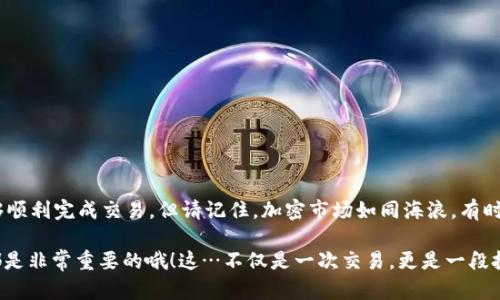 要在tpWallet里卖出加密货币，您可以按照以下步骤进行操作。请注意，具体步骤可能会因为钱包版本和市场变化而有所不同，但大致流程是相似的。

第一步：打开tpWallet
首先，确保您已经下载并安装了tpWallet，并且已经在钱包中设置了您的账户。如果您还没有创建钱包，请根据指引完成创建。确认您能访问到您持有的加密货币。

第二步：选择您要卖出的币种
在tpWallet的主界面上，您会看到您目前持有的各种币种。选择您想要出售的那种加密货币。点击该币种，进入详情页。

第三步：检查市场行情
在卖出之前，建议您先检查一下当前的市场行情，以确保您能够获得最理想的价格。您可以通过tpWallet内置的行情工具查看实时价格或者通过其他加密货币交易所的市场数据。

第四步：选择“出售”或“交易”选项
在币种详情页，找到“出售”或“交易”选项，点击进入。不同的版本可能用词不同，但基本功能是类似的——您需要选择出售这个币种的操作。

第五步：输入出售数量
在出售页面上，您需要输入您打算出售的币种数量。如果您想将所有的币都卖掉，通常会有一个“全部出售”或“全卖”的选项。记得仔细检查您输入的数量，以免误操作。

第六步：选择交易对及平台
在选择出售的过程中，您可能需要选择一个交易对，例如将某种币种换成USDT、比特币或其他法币。选择完交易对后，您还需要选择交易的平台，确保所选平台的信誉和流动性。

第七步：确认交易信息并下单
检查您输入的所有信息，包括币种数量、价格、交易对等。确认无误后，点击“确认”或“下单”按钮。请耐心等待交易完成，这个过程可能会受到网络速度和交易所繁忙程度的影响。

第八步：查看交易记录
一旦交易完成，您可以在tpWallet的交易历史记录中查看到您的交易。确保确认您所出售的币种已经从钱包中扣除，相关资产已经成功换成您所选择的币种。

第九步：提现或再次投资
如果您卖出了加密货币并获得了法币或稳定币，您现在可以选择将这笔资金提现到您的银行账户，或者选择在其他项目中再次投资。记得对提现和投资的项目进行详细的风险评估。

注意事项
在进行加密货币交易时，务必关注以下事项：
ul
  li安全性：确保您的钱包和账户安全，开启双重验证，防止安全隐患。/li
  li手续费：了解和计算交易过程中可能产生的费用，以便评估最终利润。/li
  li市场波动：加密市场波动较大，需谨慎操作，避免情绪化交易。/li
/ul

总结
在tpWallet卖出加密货币的流程并不复杂，只要您按部就班地进行操作，就能够顺利完成交易。但请记住，加密市场如同海浪，有时风平浪静，有时波涛汹涌，保持一份冷静和理智，您才能在这个市场中稳步前行。

希望以上步骤对您有所帮助，无论是新手还是有经验的投资者，了解卖出流程都是非常重要的哦！这…不仅是一次交易，更是一段投资旅程的开始。