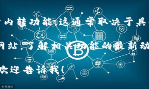 根据我的信息，tpWallet 是一种数字资产钱包，常用于存储和管理加密货币。至于内转功能，这通常取决于具体的钱包软件版本以及提供的服务。

如果你想确认 tpWallet 是否支持内转功能，建议你查看官方文档或访问官 方网站，了解相关功能的最新动态。一般来说，许多加密货币钱包都支持内部转账功能，但具体实现可能有所不同。

如果你有继续讨论的需要，或者想了解更多关于 tpWallet 的具体功能、优势等，欢迎告诉我！