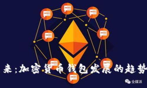 未来已来：加密货币钱包发展的趋势与应用