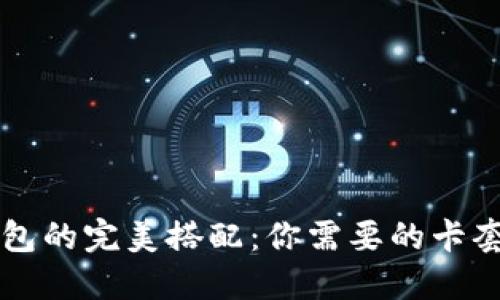 区块链钱包的完美搭配：你需要的卡套选择指南