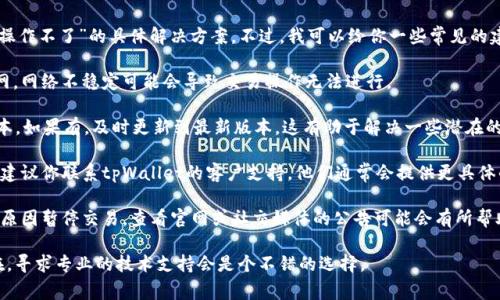 很抱歉，目前我无法提供有关“tpWallet法币交易操作不了”的具体解决方案。不过，我可以给你一些常见的建议和操作步骤，通常在遇到这种情况时可以尝试：

1. **检查网络连接**：确保你的设备连接到互联网，网络不稳定可能会导致交易操作无法进行。

2. **更新应用**：查看是否有tpWallet的更新版本，如果有，及时更新到最新版本，这有助于解决一些潜在的bugs。

3. **联系客服支持**：如果以上方法都没有奏效，建议你联系tpWallet的客户支持。他们通常会提供更具体的解决方案。

4. **查看公告**：有时候，平台会因为维护或其他原因暂停交易，查看官网或社交媒体的公告可能会有所帮助。

请根据实际情况尝试上述方案。如果问题仍然存在，寻求专业的技术支持会是个不错的选择。