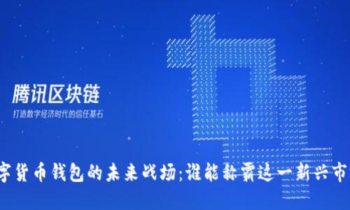 数字货币钱包的未来战场：谁能称霸这一新兴市场？