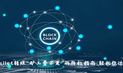 解决tpWallet转账“矿工费不足”的终极指南：轻松绕过转账困境