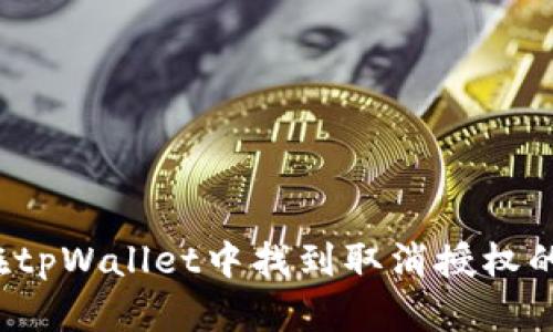 如何在tpWallet中找到取消授权的选项？
