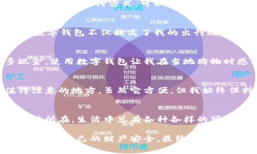   数字钱包消费指南：让你的购物更加便捷高效 / 
 guanjianci 数字钱包,消费,便利 /guanjianci 

什么是数字钱包？
在这个数字化的时代，越来越多的人开始使用数字钱包。简单来说，数字钱包是一种电子支付工具，可以存储个人的银行卡信息、信用卡信息以及其他支付方式。这种支付方式便捷、快速，用户只需通过手机或其他智能设备就可以完成交易。在我小时候，使用现金支付是理所当然的，但随着科技的发展，数字钱包逐渐成为我生活中不可或缺的一部分。

数字钱包的消费场景
你可能会好奇，数字钱包究竟可以在哪些地方消费呢？其实，几乎我们生活中的方方面面都能见到数字钱包的身影。

实体店消费
如今，在大量实体店中，尤其是大中型商超、便利店、咖啡馆等地方，数字钱包支付已经非常普遍。你只需出示二维码，或者使用NFC功能轻轻一碰就能完成支付。这种方式不仅减少了找零的麻烦，还能让购物变得更加高效。记得有一次，我在一家咖啡馆排队时，看到身旁的小伙伴用数字钱包扫一扫就付了钱，让我惊叹不已，心里想着“这真是太方便了！”

网上购物
在电商平台上，数字钱包同样扮演着重要的角色。从淘宝、京东到拼多多，很多平台都支持数字钱包支付，这使得购买商品变得即快速又安全。我个人非常享受在网购时使用数字钱包，因为我可以随时随地浏览商品，轻松下单。记得有一次我通过数字钱包支付的订单，因为减免了运费，最后竟然节省了不少钱，彻底体验了一把质量与价格的双重满足。

餐饮消费
不少餐厅也开始支持数字钱包支付。我曾经去过一家新开的日料店，点完餐后使用数字钱包付款，不仅方便，还有额外的积分优惠，让我心里倍感划算。实际上，通过数字钱包积分和现金返还活动，我发现，长期使用这种支付方式，可以为我省下不少餐饮开支。

交通出行
在交通出行方面，数字钱包的应用也越来越广泛。很多城市的公共交通系统，像地铁、公交车等，都支持使用数字钱包进行快速支付。我常常利用这个优势，避免了排队买票的时间，直接刷二维码上车。在我看来，数字钱包不仅提高了我的出行效率，还使得交通变得更加便利。

旅游消费
旅行时，使用数字钱包更能方便你在外消费。无论是支付酒店费用，还是在当地餐厅用餐，甚至是在景区购买门票，数字钱包的便捷都会让你的旅行更加顺畅。我记得有一次在国外旅行，由于不需要携带太多现金，使用数字钱包让我在当地购物时感到无比轻松。而且，多数数字钱包还支持汇率换算，避免了在兑换货币时的麻烦。

个性化观点
随着数字钱包的普及，我意识到这不仅是技术的进步，更是一种生活方式的转变。过去的我常常因为寻找零钱而烦恼，而现在，它让我省去许多不必要的麻烦。在使用数字钱包的过程中，我还是发现了一些值得注意的地方。虽然它方便，但我始终保持着一定的警惕，以保护我的资金安全。我会定期检查我的支付记录，不随便在不熟悉的网站上进行大额支付，确保我的个人信息安全。阳光总在风雨后，我特别希望能和更多的人分享这种便捷的生活方式。

结语
数字钱包的出现无疑为我们的生活带来了极大的便利。无论是日常消费、旅游出行，还是在各种场合中，数字钱包都能发挥其独特的作用。虽然初次体验可能会有些陌生，但只要你用心去体验，便能发现它的魅力所在。生活中总有各种各样的可能，而数字钱包正是我们迎接更加高效、便捷生活的重要工具。

当然，适应数字钱包的过程中，每个人都有自己的感受与见解。在日益发展的科技世界里，我们可能会遭遇新的问题，但同时也会迎来更新的解决方案。我希望人们在享受数字钱包带来的便捷时，也能保持警觉，保护自己的财产安全。最终，让我们共同期待科技赋予我们更多的可能性与美好吧！