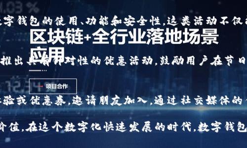 数字钱包（Digital Wallet）作为一种便捷的支付工具，近年来不断普及，提供了越来越多的功能和活动，以提升用户体验和吸引用户参与。以下是一些常见的数字钱包活动，供您参考：

### 1. 促销活动
数字钱包常常与商家联手推出各种促销活动。例如，在特定节假日或购物季期间，用户使用数字钱包支付时可以享受折扣、返现金或积分奖励。这类活动不仅能吸引新用户，还能提升现有用户的使用频率。

### 2. 推荐奖励
许多数字钱包平台推行推荐奖励计划，让用户通过推荐朋友注册并使用数字钱包获得奖励。这种口碑传播的方式能够有效扩大用户基础，增加活跃度。

### 3. 积分系统
通过使用数字钱包，用户可以累计积分，积分可以用于兑换商品、享受服务或折扣。这种长期的参与感让用户更加愿意使用数字钱包进行日常消费。

### 4. 活动抽奖
一些数字钱包会定期举行抽奖活动，用户只需在活动期间使用钱包完成交易，就有机会赢得丰厚奖品。这样的活动增加了使用的趣味性和刺激感，吸引用户积极参与。

### 5. 联合活动
数字钱包也常常与大型活动或品牌合作，推出专属活动。例如，音乐节、电影首映等，可以通过数字钱包购买门票或相关商品，参与活动的用户还可能获得额外的体验或奖励。

### 6. 教育活动
一些数字钱包平台会定期举办线上或线下的教育活动，帮助用户更好地理解数字钱包的使用、功能和安全性。这类活动不仅能够提升用户的使用技能，还能增强用户对平台的信任感。

### 7. 节日特惠
在传统节日或国际节日（如春节、情人节、黑色星期五等）期间，数字钱包通常会推出具有针对性的优惠活动，鼓励用户在节日消费时使用数字钱包付款，达到增加使用频率的目的。

### 8. 社交分享活动
数字钱包也可能推出社交分享功能，用户可以通过社交平台分享他们的消费体验或优惠券，邀请朋友加入。通过社交媒体的传播，活动也能够达到更广泛的受众。

通过以上活动，数字钱包不仅能够提升用户的参与度，还能为用户创造额外的价值。在这个数字化快速发展的时代，数字钱包的发展也在不断变化，随时都有新活动、新功能推出，让我们拭目以待。