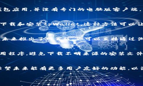 截至我最后的信息更新（2023年10月），tpWallet主要是为移动设备设计的一款数字钱包应用，并没有专门的电脑版客户端。不过，如果你想在电脑上使用tpWallet，通常可以尝试以下几种方法：

使用安卓模拟器
你可以在电脑上安装一个安卓模拟器，如Bluestacks或者NoxPlayer，然后在模拟器中下载和安装tpWallet。这种方法可以让你在电脑上享受手机应用的功能，尽管性能和使用体验可能无法与移动设备完全相同。

网页版使用
虽然tpWallet主要是移动应用，部分数字钱包可能提供网页版的服务。如果tpWallet在未来推出了网页版，你可以直接通过浏览器访问。然而，这需要你关注tpWallet的官方网站或官方社交媒体，获取最新的信息。

注意事项
无论你选择哪种方式，都要注意保护自己的隐私和资产安全。确保从可信的来源下载应用程序，避免下载不明来源的安装文件。同时，定期更新应用程序和操作系统，以防止安全漏洞。

总结
目前，tpWallet没有专门的电脑版，但您可以通过安卓模拟器在电脑上使用这款应用。希望未来能有更多用户友好的功能，以满足大家的需求...

如果你有其他问题或想了解更多，欢迎随时问我！