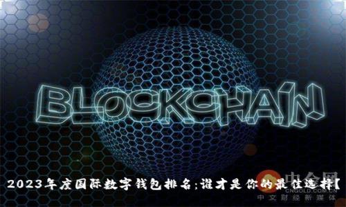 2023年度国际数字钱包排名:谁才是你的最佳选择?