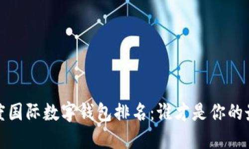 2023年度国际数字钱包排名:谁才是你的最佳选择?