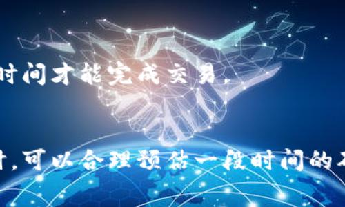 关于tpWallet的具体响应时间，通常取决于多个因素，例如网络的繁忙程度、交易的复杂性以及用户的操作习惯等。一般来说，tpWallet作为一个区块链钱包，处理交易的时间会受到区块链本身的限制。以下是一些可能影响tpWallet交易时间的因素：

1. 网络拥堵情况
在区块链网络高度繁忙的时期，例如当大量用户同时进行交易时，交易确认的时间可能会延长。确认时间取决于区块链的交易处理能力，如果网络特别繁忙，处理时间可能会增加。

2. 交易费用
在使用tpWallet进行交易时，用户可以选择支付不同金额的交易手续费。通常，支付更高的手续费可以让交易在更短的时间内得到确认，因为矿工通常会优先处理手续费更高的交易。

3. 区块链类型
tpWallet支持多种区块链，不同区块链的账本更新速度不同。例如，像比特币这样的网络确认速度相对较慢，而一些新兴的区块链技术则能提供更快的交易确认时间。

4. 用户的网络环境
用户的网络连接速度和稳定性也会影响到交易的发起和确认。在网络条件不佳的情况下，资金可能需要更长的时间才能完成交易。

总结
总的来说，tpWallet的交易时间并不是一成不变的，而是受到多重因素的影响。用户在使用tpWallet进行转账时，可以合理预估一段时间的确认时间，并适当调整手续费以交易速度。如果你有特定的交易时间要求，最好在进行交易前仔细考量以上因素。