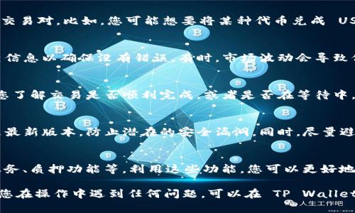 在 TP Wallet 上，您可以通过以下步骤交易 OK 链上的币：

第一步：下载并安装 TP Wallet
首先，您需要从官方渠道下载并安装 TP Wallet。如果您还没有账户，请按照提示创建一个新账户。确保您的资产安全，记住您的助记词和密码。

第二步：添加 OK 链钱包
打开 TP Wallet，选择“添加钱包”或“创建钱包”选项。在选择链的时候，找到 OK 链并创建一个相应的钱包。这一步也很重要，因为您需要确保您的钱包与 OK 链兼容，以便能够存储和交易相关的代币。

第三步：充值 OK 链上的币
在您成功创建或添加 OK 链钱包后，您可能需要充值一些币才能进行交易。这通常涉及将您的资产从其他钱包或交易所转移到您的 TP Wallet。检查 OK 链的充值地址，确保详情无误。

第四步：选择交易对
TP Wallet 提供了多种交易选择。在主页上或者“交易”选项卡中，浏览可用的交易对。比如，您可能想要将某种代币兑成 USDT、ETH 或者其它币。选择您想要交易的币对。

第五步：发起交易
选择好交易对后，您可以输入想要交易的数量，然后提交交易请求。请仔细检查信息以确保没有错误。有时，市场波动会导致价格变动，您也可以考虑设置限价单等，确保交易在您理想的条件下进行。

第六步：确认交易状态
提交交易后，您可以在 TP Wallet 的交易记录中查看交易状态。这可以帮助您了解交易是否顺利完成，或者是否在等待中。务必留意交易手续费以及处理时间。

第七步：安全交易小贴士
在进行交易时，安全是至关重要的。定期更新钱包及应用程序，以确保使用的是最新版本，防止潜在的安全漏洞。同时，尽量避免在公共网络下进行交易。

第八步：探索更多功能
TP Wallet 不仅仅是一个交易平台，它还可能提供更多的功能，比如 DeFi 服务、质押功能等。利用这些功能，您可以更好地管理和增值您的资产。

通过以上步骤，您应该可以顺利在 TP Wallet 上进行 OK 链币的交易。如果您在操作中遇到任何问题，可以在 TP Wallet 的帮助中心或者社区中寻求支持。