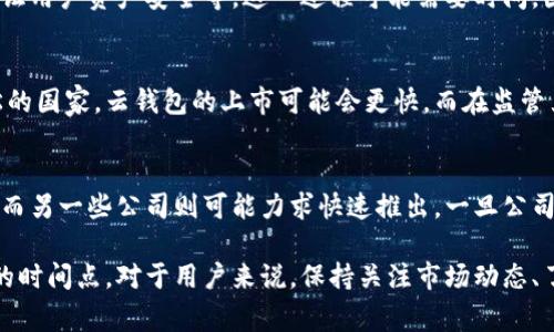 区块链云钱包上市的确切时间通常取决于多个因素，包括市场需求、技术开发进度、监管环境以及公司的战略规划等。云钱包是一个相对较新的概念，结合了区块链技术和云计算的优势，给用户提供了一种安全、便利的资产管理解决方案。以下是一些可能影响云钱包上市的因素和趋势。

市场需求
近年来，随着数字货币的普及，越来越多的人开始关注区块链技术及其应用。云钱包作为一种更便捷的数字资产管理方式，受到广大用户的青睐。因此，市场对云钱包的需求日益增加，这也可能促使相关公司加快上市进程。

技术开发
云钱包的技术架构需要保证安全性和用户体验。在上市之前，开发团队需要对钱包进行充分的测试，包括防黑客攻击、保证用户资产安全等。这一过程可能需要时间，因此技术开发的进度直接影响云钱包的上市时间。

监管环境
不同国家和地区对数字货币及其衍生应用的监管政策不同，这对云钱包的推出也造成了制约。在一些监管政策相对宽松的国家，云钱包的上市可能会更快。而在监管严格的地区，相关公司可能需要耐心等待政策的明朗化，才能安全地推出云钱包。

公司战略
每个公司的发展战略不同，也会影响其云钱包的上市时间。一些公司可能会选择先进行市场试点，再逐步扩大用户群体，而另一些公司则可能力求快速推出。一旦公司确定了市场战略，就能更好地判断云钱包的上市时机。

通过了解以上几个因素，我们可以初步判断，区块链云钱包的上市时间将取决于多重变量的交互作用，而不是一个单一的时间点。对于用户来说，保持关注市场动态、了解相关技术进展和监管政策将是非常有必要的。