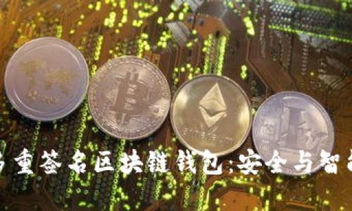 如何选择和使用多重签名区块链钱包：安全与智能投资的完美结合