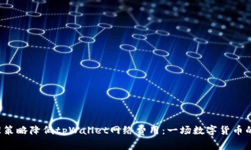 如何通过合理策略降低tpWallet网络费用：一场数字货币的省钱大作战！