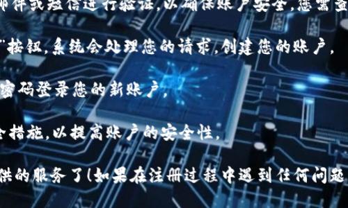 要注册tpWallet账户，您可以按照以下步骤进行操作：

1. **访问tpWallet官方网站**: 首先，打开浏览器，访问tpWallet的官方网站。确保您访问的是官方安全网站，以保护您的个人信息。

2. **点击注册按钮**: 在主页上，通常会有一个“注册”或“创建账户”的按钮。点击它会引导您进入注册页面。

3. **填写注册信息**: 在注册页面上，您需要提供一些必要的信息，例如电子邮件地址、用户名和密码。有些平台还可能要求您填写手机号码，并选择您的国家或地区。

4. **同意条款和条件**: 您可能需要勾选一个框，以表示您同意tpWallet的服务条款和隐私政策。仔细阅读这些条款，以确保您了解你的权利和义务。

5. **验证您的身份**: 在某些情况下，tpWallet可能会要求您通过电子邮件或短信进行验证，以确保账户安全。您需查看您的电子邮件或手机，找到验证链接或验证码，按照指示完成身份验证。

6. **完成注册**: 一旦填写完所有信息并通过验证，您就可以点击“注册”按钮。系统会处理您的请求，创建您的账户。

7. **登录账户**: 注册完成后，返回tpWallet的主页，使用您的用户名和密码登录您的新账户。

8. **设置安全措施**: 登录后，建议您在账户设置中启用双重验证等安全措施，以提高账户的安全性。

完成这些步骤后，您就成功注册了tpWallet账户，可以开始使用该平台提供的服务了！如果在注册过程中遇到任何问题，可以查看官方网站的帮助页面，或者联系他们的客服寻求帮助。