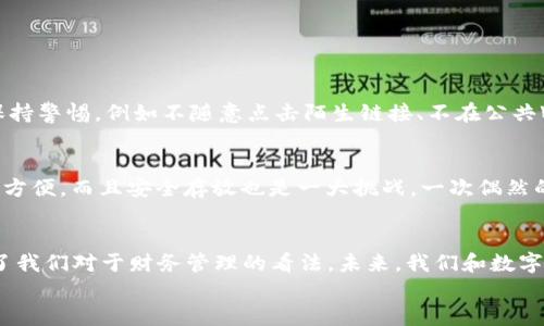 
如何轻松领取你的数字钱包：一步一步教你掌握实用技巧

关键词
数字钱包, 领取, 实用技巧/guanjianci

引言：数字钱包的崛起
近年来，随着科技的发展与数字化潮流的加速，数字钱包逐渐成为人们生活中不可或缺的一部分。翻开手机，刷一刷二维码，便能轻松完成购物、转账，甚至理财。而作为一个数字时代的年轻人，我与数字钱包也有着不解之缘。记得我第一次在便利店使用数字钱包付款时，那种便捷和高效的体验让我倍感惊喜。这就是数字钱包的魅力所在。

什么是数字钱包？
在深入了解领取数字钱包的过程之前，我们首先需要了解什么是数字钱包。简单来说，数字钱包是一种可以存储、接收和管理数字货币的工具，它可以是手机应用程序，也可以是网页服务。通过数字钱包，你可以方便地进行支付、收款、查询余额和交易记录等。

数字钱包的分类
数字钱包大致可以分为以下几类：
ul
    li集中式数字钱包：如支付宝、微信支付等，由第三方公司管理，用户需要在这些平台上注册账号，并绑定银行账户。/li
    li去中心化数字钱包：如比特币钱包等，不依赖任何第三方机构，用户可以完全控制自己的资金和私钥。/li
    li硬件钱包：这是一种物理设备，可以安全地存储私钥，保护用户的数字资产。/li
/ul

领取数字钱包的准备工作
领取数字钱包是一个简单的过程，但在此之前，我们需要做好一些准备工作。首先，你需要有一部智能手机或者电脑，并确保设备的网络连接良好。其次，选择一个适合自己的数字钱包平台，比如我个人特别喜欢使用的支付宝和微信支付，因为它们在国内的使用范围广泛，功能也非常强大。

如何领取数字钱包？
下面，我将详细介绍如何领取数字钱包，以支付宝为例，给大家提供一个具体的操作流程。

h4步骤一：下载应用/h4
首先，从应用商店下载支付宝应用。如果你使用的是Android手机，可以去Google Play或者华为应用市场；如果是苹果手机，则可以在App Store中搜索下载。记得下载官方版本，确保安全。

h4步骤二：注册账号/h4
下载完成后，打开应用，点击注册。你需要填写一些个人信息，比如手机号码、密码等。在此过程中，支付宝会发送验证码到你的手机，确保你的号码是有效的。记得保留这个号码，以便后续通过它找回账号。

h4步骤三：完成实名认证/h4
为了保证交易的安全性，支付宝要求进行实名认证。你需要提供身份证照片和个人信息，系统会进行审核。这个步骤可能需要一些时间，但一旦通过，你就可以尽情享受数字钱包的便利了。

h4步骤四：绑定银行卡/h4
实名认证通过后，你可以选择绑定银行卡。点击“我的”然后选择“银行卡”，根据提示输入银行账户信息，以便进行充值和提现。记得在绑定时，选择你经常使用的银行卡，让资金流动更加顺畅。

h4步骤五：设置支付密码/h4
最后，你需要设置一个支付密码。这是保障你账户安全非常重要的一步，确保这个密码只有你自己知道，不要随意透露给他人。

数字钱包的实用功能
领取数字钱包后，你会发现它不仅仅是一个简单的支付工具，还拥有许多实用功能：
ul
    li快捷支付：只需扫描二维码或输入对方手机号，就能快速完成交易，大大提高了生活效率。/li
    li账单管理：你能够随时查查看自己的消费记录，帮助你更好地管理个人财务。/li
    li理财服务：许多数字钱包平台都提供理财功能，让你的闲置资金得到更好的利用。/li
    li积分奖励：消费时，很多平台还会提供积分回馈，连续使用还能享受更多的优惠活动。/li
/ul

数字钱包的安全性
数字钱包虽然方便，但安全性也是不可忽视的一部分。作为一个数字钱包的用户，我们需要养成良好的使用习惯，确保个人信息的安全。在日常使用中，我始终保持警惕，例如不随意点击陌生链接、不在公共Wi-Fi环境下进行大额交易等。提升安全意识，就是保护我们自己的第一步。

我的个人经验与感悟
回想起我第一次接触数字钱包的那段时间，我还在大学里。那时，课外活动非常频繁，常常要和同学一起聚餐、购物。然而，现实问题总是挡在身前：带现金不仅不方便，而且安全存放也是一大挑战。一次偶然的机会，我下载了支付宝，从此开启了我的无现金生活。我喜欢和朋友们一起用数字钱包AA制结账，省去找零的麻烦，而我也因此逐渐培养起了良好的消费习惯。

结语：和数字钱包一起前行
通过这篇文章，我希望能帮助你更好地理解如何领取数字钱包以及它的实用性。在这个越来越数字化的时代，数字钱包不仅提高了我们的生活效率，更是改变了我们对于财务管理的看法。未来，我们和数字钱包的生活会变得更加密切，当然，安全使用也是持续关注的话题。趁着春风拂面，让我们一起迈向更加便捷的生活吧！

无论如何，选择合适的数字钱包，并掌握使用方法，都会为你的生活带来意想不到的便利。希望在不久的将来，你也能体验到数字钱包带来的轻松与快乐！