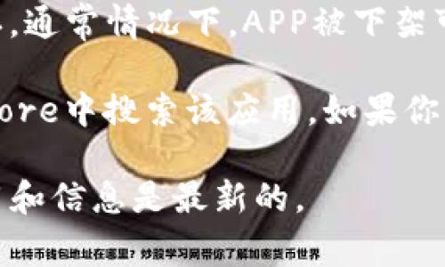 截至2023年10月，关于“tpWallet”在苹果商店的下架情况并没有明确的信息可供确认。通常情况下，APP被下架可能是由于多种原因，包括但不限于违反平台政策、用户反馈、安全性问题等。

如果你想了解某款应用的具体情况，建议访问苹果官方支持页面，或者直接在Apple Store中搜索该应用。如果你已经下载了这个应用，也可以继续使用，只是在未来的更新或支持方面可能会受到影响。

如果有最新动态，苹果商店或相关论坛通常会提供最新消息。请保持关注，确保你的应用和信息是最新的。