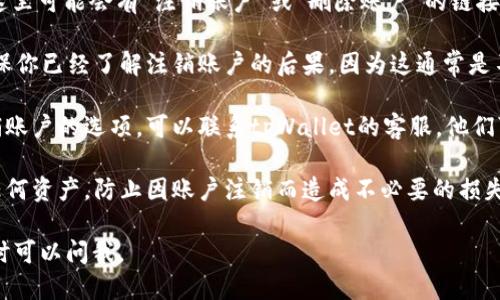 要注销tpWallet账户，可以按照以下步骤进行操作：

1. **登录账户**: 首先，打开tpWallet的官方网站或应用程序，并使用你的账户信息登录。

2. **账户设置**: 登录后，寻找“账户设置”或“个人中心”选项。这个选项通常位于页面的右上角或者侧边栏中。

3. **关闭账户**: 在账户设置中，查找“账户安全”或“隐私设置”部分。这里可能会有“注销账户”或“删除账户”的链接或按钮。

4. **确认注销**: 点击注销按钮后，你可能会被要求确认你的操作。确保你已经了解注销账户的后果，因为这通常是不可逆的，注销后你将无法再访问你的账户以及其中的任何数据和资产。

5. **联系客服**: 如果在整个过程中遇到任何困难，或者没有找到注销账户的选项，可以联系tpWallet的客服。他们可以提供具体的指导，帮助你完成注销流程。

6. **注意事项**: 注销账户前，确保你已经取出或者处理好账户内的任何资产，防止因账户注销而造成不必要的损失。

希望这些步骤能帮助你成功注销tpWallet账户。如果还有其他问题，随时可以问我。
