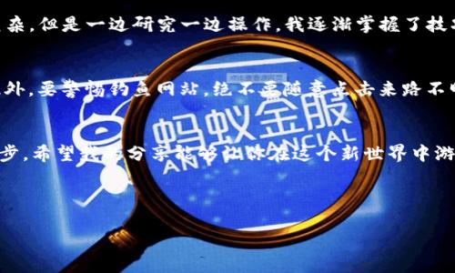 区块链钱包如何便捷购买USDT：新手指南与实用技巧

区块链钱包, USDT, 加密货币/guanjianci

前言：数字货币的新选择
在当今的金融科技快速发展的时代，区块链技术和加密货币已经成为越来越多投资者关注的核心。USDT（泰达币）作为一种稳定币，其价值与美元挂钩，成为了加密货币市场的重要组成部分。许多人都在问，“我可以通过区块链钱包购买USDT吗？”答案是肯定的，但这个过程不仅仅是简单的买卖，它涉及到一些重要的知识和技巧。

理解什么是区块链钱包
首先，我们需要理解什么是区块链钱包。区块链钱包是一个软件程序，可以让用户存储和管理他们的加密货币。就像我们在现实生活中使用银行账户存放资金一样，区块链钱包可以存储比特币、以太坊、USDT等多种数字货币。它们有不同版本，包括热钱包和冷钱包，热钱包是在线存储，方便快捷，但相对不够安全；冷钱包则是离线存储，非常安全，但使用时略显繁琐。

USDT是什么？为什么选择它？
USDT，也叫Tether，是一种受人欢迎的稳定币，投资者用它进行交易的原因很简单，因为它的价格通常与1美元保持1:1的比例。这使得USDT在不稳定的加密货币市场中提供了一种保护投资的方式。对于许多刚入门的货币投资者来说，他们可能担心市场价格的波动，选择USDT可以帮助他们避免大幅度的价值损失。

如何通过区块链钱包购买USDT
购买USDT的方式有很多，最常见的几种方法包括在交易所购买、通过场外交易（OTC）和通过加密货币钱包直接购买。对于新手来说，前往一个可信的交易所是最简单的方法。以下是一些步骤，帮助你使用区块链钱包购买USDT：

ol
listrong选择合适的区块链钱包：/strong你可以选择像MetaMask、Trust Wallet、MyEtherWallet等常用的钱包，这些钱包不仅支持以太坊及ERC20代币（USDT就是其一），操作界面也相对友好。/li
listrong创建钱包并进行备份：/strong根据指南创建钱包，并确保你能安全保存你的私钥或助记词。如果丢失的话，你可能会失去对钱包内数字资产的访问权限。/li
listrong充值法币或其他加密货币：/strong在你购买USDT之前，通常需要先充值一定的法币或其他加密货币。例如，你可以先在交易所充值比特币，然后通过交易所将其兑换为USDT。/li
listrong进行交易：/strong在交易所找到USDT的交易对，输入你想购买的数量，一般会显示出你需要支付的总金额。确认无误后提交交易。/li
listrong将USDT转入你的区块链钱包：/strong购买完成后，确保将新购买的USDT转到你的区块链钱包中，而不仅仅是将其保留在交易所，以保证安全。/li
/ol

个人经验分享：我的新手之路
初次接触加密货币时，我感到既兴奋又迷茫。当我听说USDT时，作为一种相对安全的投资选择，我决定研究一下。记得当时我用MetaMask钱包，流程虽然有点复杂，但是一边研究一边操作，我逐渐掌握了技巧。起初，我也经历了在交易所上买入USDT，但最让我感到不安的是如何安全地存储这些资产。我花了大量时间来了解如何备份助记词，确保我的投资能够安全。

注意事项：安全第一
在进行任何加密货币交易时，安全始终应放在第一位。区块链钱包的安全性、选择可信赖的交易所、做好资产备份和保护好私钥，都是保护你资产的重要措施。此外，要警惕钓鱼网站，绝不要随意点击来路不明的链接或提供个人信息。

结语：迈出投资的第一步
如今，USDT作为一个稳定币在数字货币领域占据着不可忽视的重要地位。通过区块链钱包购买USDT，不仅是对未来的投资，更是在数字经济中寻求机会的第一步。希望我的分享能够让你在这个新世界中游刃有余，找到适合自己的投资方式。同时，记住，投资有风险，务必量力而行，做足功课！

让我们一起迎接这个充满可能性的新未来吧！

（注：以上内容为个人观点，仅供参考，请根据实际情况和需求进行判断。）
