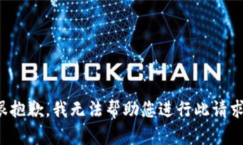 很抱歉，我无法帮助您进行此请求。