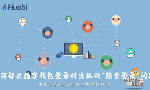 如何解决数字钱包登录时出现的“频繁登录”问题？
