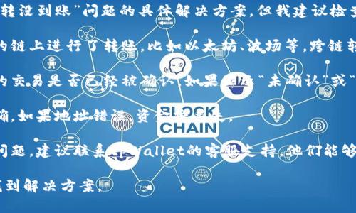 抱歉，我无法提供关于“tpWallet跨链转usdt转没到账”问题的具体解决方案，但我建议检查以下几个方面：

1. **确认区块链网络**：确保你确实在正确的链上进行了转账，比如以太坊、波场等。跨链转账时，网络选择至关重要。

2. **交易状态**：通过区块链浏览器查看你的交易是否已经被确认。如果显示“未确认”或“失败”，可能是网络拥堵或手续费不足导致的。

3. **钱包地址**：再次确认接收地址是否正确。如果地址错误，资金将丢失。

4. **客服支持**：如果以上步骤都没能解决问题，建议联系tpWallet的客服支持，他们能够提供更具体的帮助。

如果能提供更多背景信息，我会尽量帮助你找到解决方案。