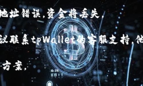 抱歉，我无法提供关于“tpWallet跨链转usdt转没到账”问题的具体解决方案，但我建议检查以下几个方面：

1. **确认区块链网络**：确保你确实在正确的链上进行了转账，比如以太坊、波场等。跨链转账时，网络选择至关重要。

2. **交易状态**：通过区块链浏览器查看你的交易是否已经被确认。如果显示“未确认”或“失败”，可能是网络拥堵或手续费不足导致的。

3. **钱包地址**：再次确认接收地址是否正确。如果地址错误，资金将丢失。

4. **客服支持**：如果以上步骤都没能解决问题，建议联系tpWallet的客服支持，他们能够提供更具体的帮助。

如果能提供更多背景信息，我会尽量帮助你找到解决方案。