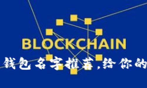 时尚又好听的数字钱包名字推荐，给你的电子支付增添魅力