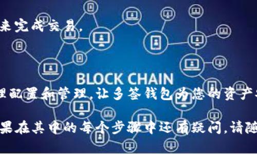 要创建和使用TP多签钱包，您可以按照以下步骤进行：

### 一、了解TP多签钱包

在深入配置之前，理解多签钱包的基本概念是非常重要的。TP多签钱包是一种要求多个私钥进行交易签名的钱包。此机制可以提高安全性，防止单一私钥被误用或丢失。

### 二、准备工作

1. **选择合适的多签钱包平台**：
    - 很多平台提供多签功能，如Ethereum的Gnosis Safe或其他第三方钱包。
   
2. **准备多个私钥**：
    - 你需要明确参与多签的地址和私钥，建议使用不同来源的私钥增强安全性。

### 三、创建TP多签钱包的步骤

#### 1. 选择多签钱包创建工具

在选择工具时，确保其安全性和口碑。例如，如果选择Gnosis Safe，务必在其官方网站进行操作。

#### 2. 创建多签钱包

- **步骤一**：打开多签钱包创建页面。
- **步骤二**：选择想要创建的钱包类型（个人钱包、团队钱包等）。
  
#### 3. 设置签名者

- **步骤一**：输入将用于签名的地址。根据需求添加多个签名者。
- **步骤二**：定义所需的签名数量，例如“2中的3”。

#### 4. 提交和确认

- **步骤一**：检查所有信息并确认钱包配置。
- **步骤二**：提交创建请求，等待区块链确认。

### 四、使用TP多签钱包进行交易

#### 1. 准备资产

在多签钱包中，确保首先转入一定数量的资产，例如ETH或USDT，用于后续的交易。

#### 2. 发起交易

- **步骤一**：在多签钱包界面中选择“发起交易”。
- **步骤二**：输入接受地址及转账金额。

#### 3. 签名并确认交易

- 所有参与者都将收到签名请求，必须在各自的钱包中进行确认。

### 五、注意事项

- **安全性**：确保所有参与者了解私钥的重要性。
- **备份**：定期备份每个参与者的私钥和相关信息以防丢失。
  
### 六、常见问题

#### 1. 什么是多签钱包的优势？

多签钱包的最大优势在于安全性，它避免了因为单一私钥损失导致的资产丢失。此外，它能够引入更多的透明度和社区参与感。

#### 2. 如何应对丢失私钥的风险？

确保每位签名者都做好备份，使用硬件钱包或书面记录保存私钥，不要将私钥存储在在线设备中。

#### 3. 如果其中一个签署者无法签名怎么办？

这就需要事先设定好备用签名者，或者根据多签规则，使用足够的签名来完成交易。

### 七、结论

TP多签钱包在当今数字资产管理和安全保障中起着重要作用。通过合理配置和管理，让多签钱包为您的资产安全保驾护航。一旦掌握技巧，您将深刻体会到资金管理的便利与安全。

以上是一个TP多签钱包创建和使用的详细介绍，希望对您有所帮助！如果在其中的每个步骤中还有疑问，请随时询问，确保操作的准确性和安全性是始终要优先考虑的。