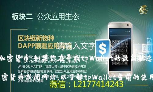 截至我最后的知识更新（2023年10月），tpWallet是一个基于区块链技术的数字钱包，主要用于存储和管理加密货币。如果你在寻找tpWallet的最新状态或可用性，建议查看官方网站或相关的社交媒体账户以获取最新信息。

此外，区块链和加密货币行业变化迅速，因此，获取最新动态是很重要的。确保查看用户评论、论坛讨论以及加密货币新闻网站，以了解tpWallet当前的使用情况和社区反馈。如果你对其他数字钱包或加密货币解决方案感兴趣，也可以询问，我很乐意提供相关信息！