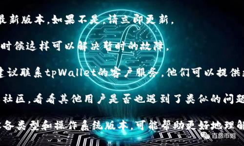 看起来你在询问关于tpWallet的问题，特别是它的“发现栏目”。以下是一些可能的原因以及解决方法：

### 可能的原因

1. **版本问题**：tpWallet可能更新了其应用程序。检查你的应用商店，确保你使用的是最新版本的tpWallet，有时最新的更新会对功能进行调整。

2. **地区限制**：某些功能在不同的地区或国家可能会有所不同。请确认你的所在地区是否支持“发现栏目”这个功能。

3. **账户状态**：如果你的账户存在问题，比如未完成某些必要的身份验证，某些功能可能会被限制。

4. **应用配置**：有时应用程序的设置可能会影响某些功能的可用性。检查tpWallet的设置，确保没有禁用相关栏目。

### 解决方法

1. **检查更新**：首先，确保你已安装tpWallet的最新版本。如果不是，请立即更新。

2. **重启应用**：关闭tpWallet，然后重新打开，有时候这样可以解决暂时的故障。

3. **联系客服**：如果以上方法都没有解决问题，建议联系tpWallet的客户服务。他们可以提供更详细的信息和帮助。

4. **查看论坛或社区**：许多应用都有用户论坛或社区，看看其他用户是否也遇到了类似的问题，并查找他们的解决方案。

如果需要更详细的帮助，提供一些具体信息，比如设备类型和操作系统版本，可能帮助更好地理解问题。