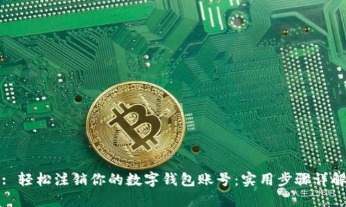 : 轻松注销你的数字钱包账号：实用步骤详解
