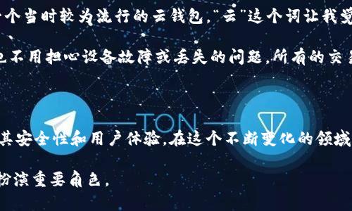 区块链云钱包是结合了区块链技术与云计算的一种数字资产存储与管理工具。它的核心功能在于为用户提供一个安全、便捷的环境来存储和交易各种加密货币。以下是对区块链云钱包的详细介绍。

区块链与云计算的结合

区块链是一种去中心化的分布式账本技术，它能够确保数据的透明性和安全性。相比传统的集中式数据库，区块链技术能够有效防止数据篡改和伪造。而云计算是一种通过互联网提供计算服务（例如存储、处理能力等）的模式，使用户能够方便地使用技术资源而无需自建和维护硬件设施。将二者结合的区块链云钱包，旨在创造一个安全、高效且易于使用的数字货币管理工具。

区块链云钱包的基本功能

区块链云钱包的主要功能包括：

ul
    listrong资产存储/strong：用户可以在云钱包中存储多种加密货币，避免了由于硬件故障导致资产损失的风险。/li
    listrong交易管理/strong：支持用户发送和接收加密货币，实时查看交易记录。/li
    listrong安全保障/strong：通常采用先进的加密技术，保护用户的私钥和交易信息。/li
    listrong备份与恢复/strong：提供账户备份功能，用户可以轻松恢复丢失的账户。/li
/ul

如何选择区块链云钱包

在选择一个适合自己的区块链云钱包时，用户需要考虑以下因素：

ul
    listrong安全性/strong：这是最重要的一点。确保钱包提供良好的安全措施，如双重身份验证等。/li
    listrong用户体验/strong：界面简洁易用，能够快速上手。/li
    listrong支持币种/strong：不同钱包支持的加密货币种类不同，选择一个支持你所需的币种的钱包。/li
    listrong费用/strong：了解相关的交易费用和使用费用，确保经济实惠。/li
/ul

区块链云钱包的优势

1. strong便捷性/strong：用户可以随时随地通过互联网访问自己的钱包，进行交易和查看余额，无需担心设备损坏带来的损失。

2. strong成本效益/strong：减少用户维护硬件钱包或其他存储介质的成本和复杂性。

3. strong去中心化信任/strong：因为区块链的去中心化特性，用户不需要信任单一的第三方机构，降低了被操控和诈骗的风险。

个人经历与思考

回想起我第一次接触区块链技术的时候，正值比特币火热的时期。彼时，我对这个新事物充满了好奇，却也有些许的恐惧。当时，我开始学习如何获得和存储比特币，最终选择了一个当时较为流行的云钱包。“云”这个词让我觉得安全，但也让我倍感陌生。尽管平台号称有多重加密保护，我的心里始终有种不安。我总是在想“如果有一天我的账户被黑客攻陷，那我辛苦得来的所有资产又该如何保留呢？”

随着对区块链技术理解的深入，我发现云钱包的便利性是不可否认的。它帮助我随时随地管理我的资产，让我感受到数字货币的魅力。尤其是在参加一些线上交易的时候，我再也不用担心设备故障或丢失的问题，所有的交易都可以在云端轻松完成。也许，云钱包的安全性和便捷性正是我后来投资与交易的大门，让我领略到虚拟货币世界的魅力。

结语

总的来说，区块链云钱包作为数字资产的存储和管理工具，发挥了重要的作用。它不仅为用户提供了便利，也将加密货币的交易带入了一个新的高度。在选择云钱包时，务必注意其安全性和用户体验。在这个不断变化的领域里，保持对新技术的敏感度，才能更好地保护自己的资产。

每个使用过区块链云钱包的人都有自己的体验与感受，它们构成了我们对这个技术的理解与信任。无论你是新手还是老玩家，区块链云钱包都可能在你未来的数字资产管理中扮演重要角色。