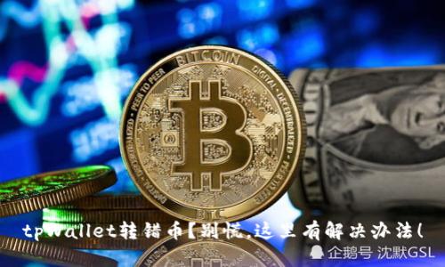 tpWallet转错币？别慌，这里有解决办法！