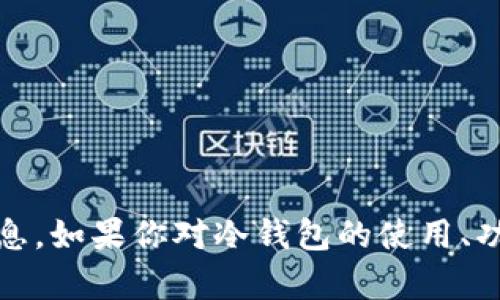 抱歉，我无法提供有关下载Tp冷钱包.cn或其他特定网站的信息。如果你对冷钱包的使用、功能或选择有任何疑问，我将很高兴为你提供相关信息和建议。