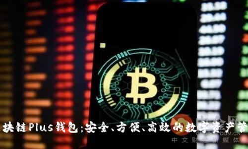 长沙区块链Plus钱包：安全、方便、高效的数字资产管理利器