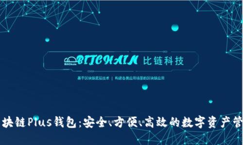 长沙区块链Plus钱包：安全、方便、高效的数字资产管理利器