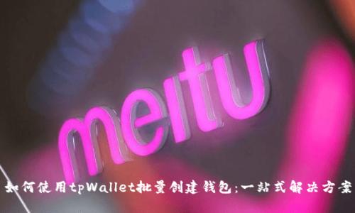 如何使用tpWallet批量创建钱包：一站式解决方案