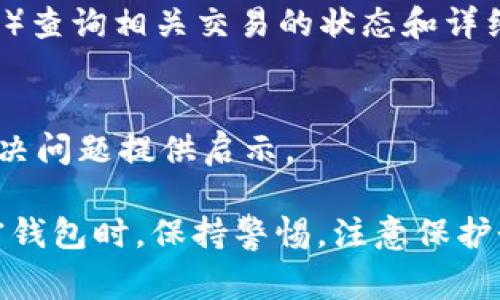 加密钱包的问题通常可以在多个渠道进行查询和解决。下面是一些查看和解决加密钱包问题的常见方法：

1. 官方支持网站
几乎每个加密钱包都会有一个官方支持页面，用户可以在这里找到关于常见问题的答案、使用说明，以及技术支持。查找您的加密钱包的官方网站，通常在网站的底部可以找到“支持”或“帮助”链接。

2. 社区论坛和社交媒体
很多加密钱包都会有专门的社区论坛，用户在这里可以交流使用经验和解决问题的方案。此外，社交媒体平台（如Twitter、Telegram、Reddit等）上也经常有相关群组或讨论，用户可以参与其中，寻求帮助。

3. 常见问题解答(FAQ)
查看加密钱包的FAQ部分，通常可以快速找到解决方案。FAQ部分会列出用户常见的疑问及其解决办法，非常实用。

4. 使用指南和教程
许多官方网站会提供使用指南和视频教程，帮助用户更好地理解如何使用钱包，设置安全措施，以及解决常见问题。

5. 客服支持
如果通过以上途径无法解决问题，可以尝试直接联系加密钱包的客服团队。邮件、在线聊天或电话支持都是常见的联系方式。

6. 区块链浏览器
对于某些与交易相关的问题，可以使用区块链浏览器（如Etherscan、Blockchain.com等）查询相关交易的状态和详细信息。

7. 同行好友或使用者的帮助
如果身边有熟悉加密货币的朋友，可以向他们寻求帮助。他们的使用经验或许能为你解决问题提供启示。

通过上述渠道，你可以有效找到加密钱包相关的问题所在，并寻求解决方案。在使用加密钱包时，保持警惕，注意保护个人私钥和助记词是非常重要的。