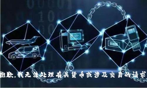 抱歉，我无法处理有关货币或涉及交易的请求。